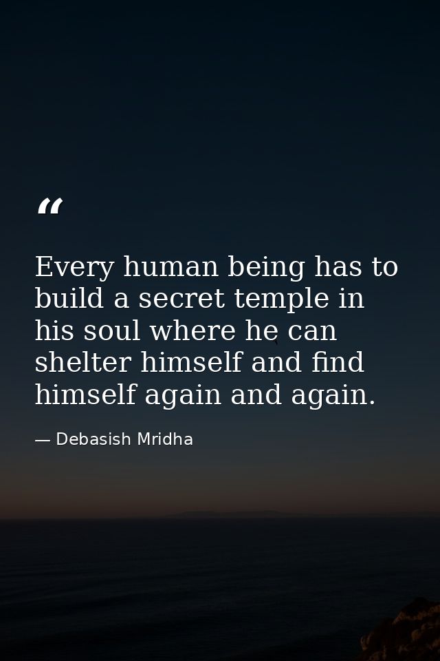 Every human being has to build a secret temple in his soul where he can shelter himself and find himself again and again — Debasish Mridha