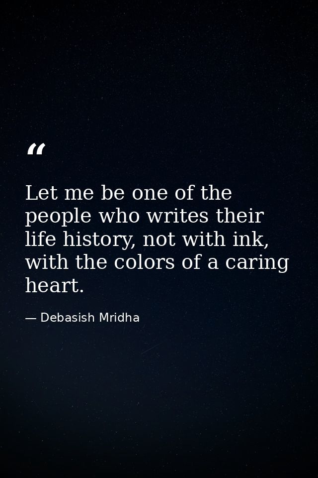 Let me be one of the people who writes their life history, not with ink, with the colors of a caring heart. — Debasish Mridha