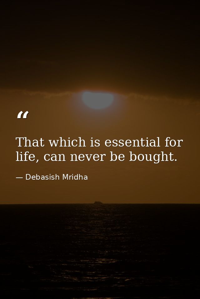 That which is essential for life, can never be bought. — Debasish Mridha