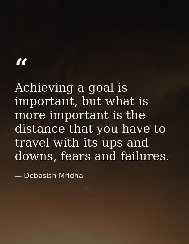 Achieving a goal is important, but what is more important is the distance that you have to travel with its ups and downs — Debasish Mridha