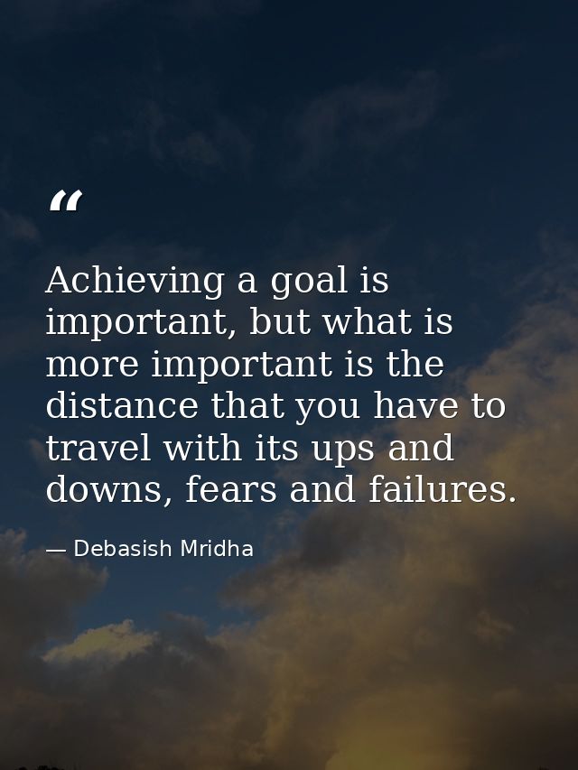 Achieving a goal is important, but what is more important is the distance that you have to travel with its ups and downs — Debasish Mridha