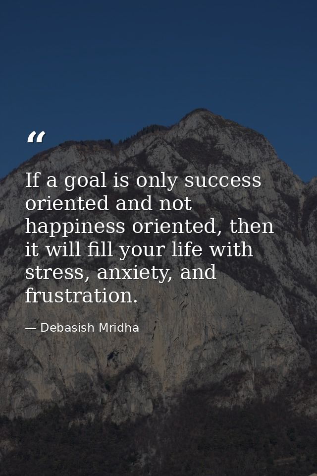 If a goal is only success oriented and not happiness oriented, then it will fill your life with stress, anxiety, and fru — Debasish Mridha