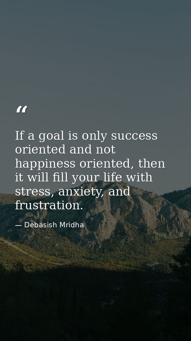 If a goal is only success oriented and not happiness oriented, then it will fill your life with stress, anxiety, and fru — Debasish Mridha