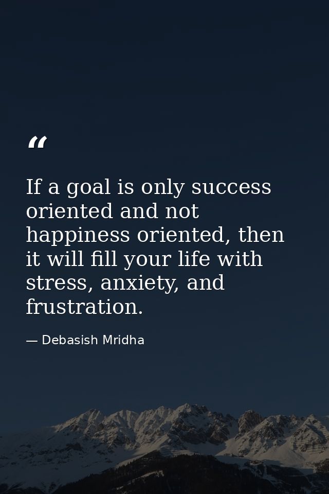 If a goal is only success oriented and not happiness oriented, then it will fill your life with stress, anxiety, and fru — Debasish Mridha