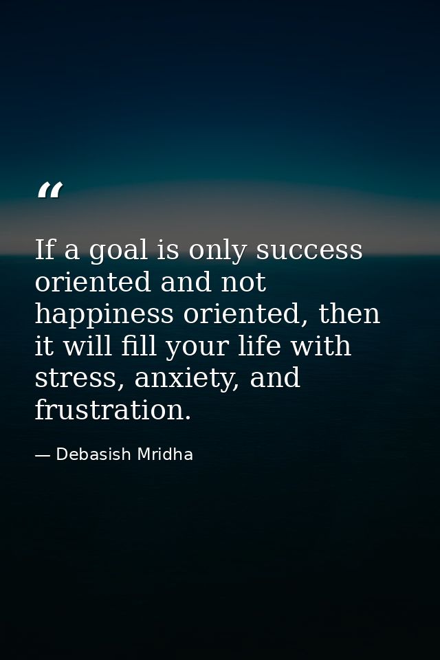 If a goal is only success oriented and not happiness oriented, then it will fill your life with stress, anxiety, and fru — Debasish Mridha