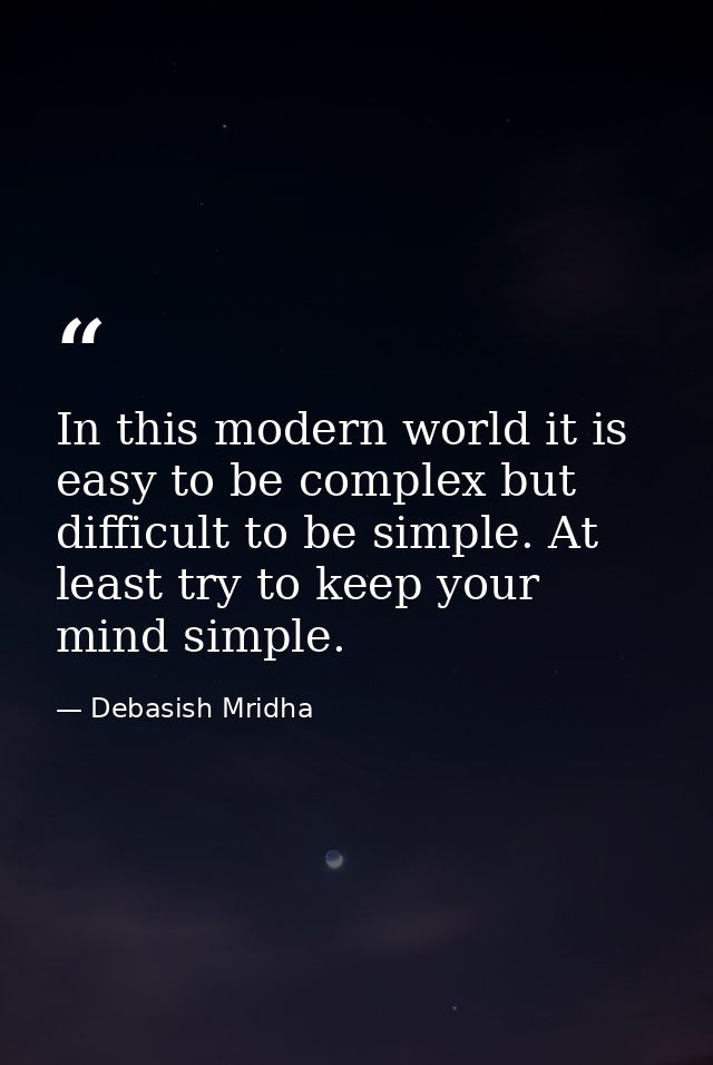 In this modern world it is easy to be complex but difficult to be simple. At least try to keep your mind simple. — Debasish Mridha