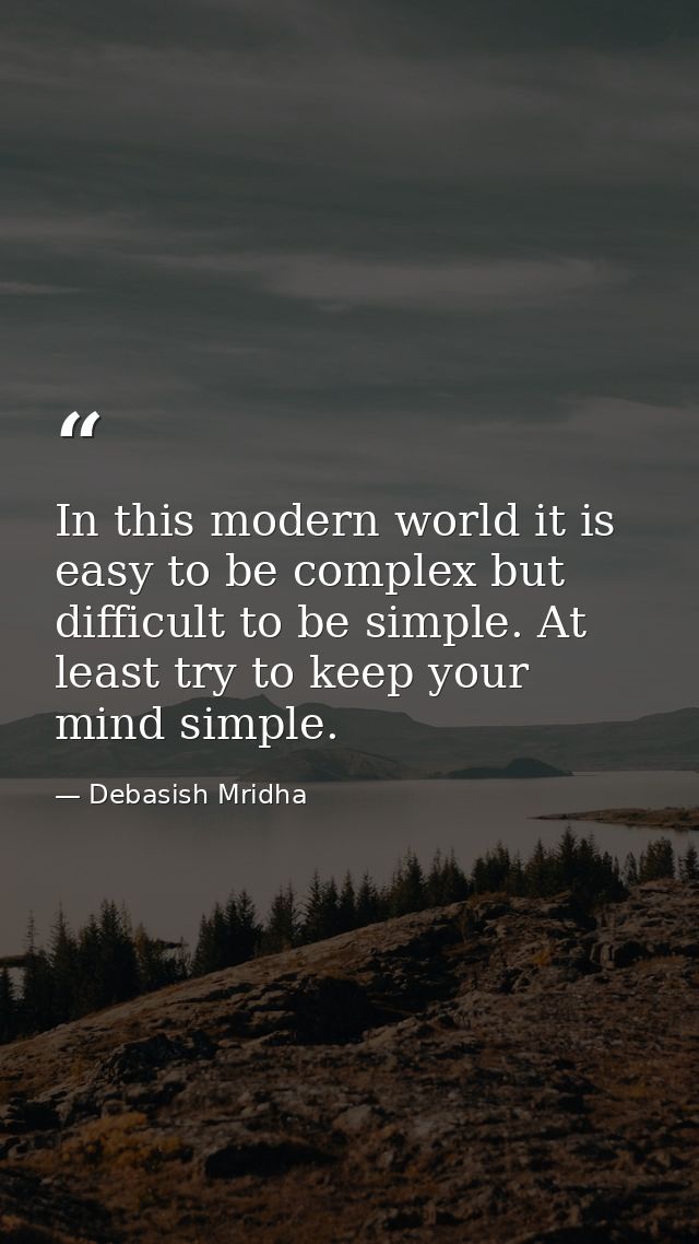 In this modern world it is easy to be complex but difficult to be simple. At least try to keep your mind simple. — Debasish Mridha