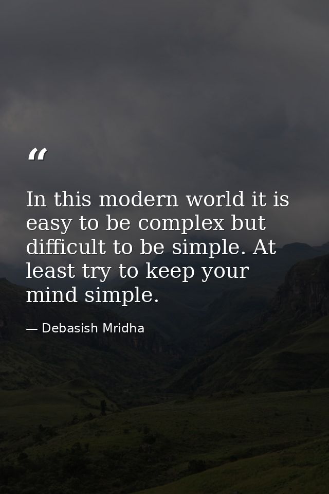 In this modern world it is easy to be complex but difficult to be simple. At least try to keep your mind simple. — Debasish Mridha