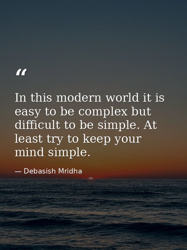 In this modern world it is easy to be complex but difficult to be simple. At least try to keep your mind simple. — Debasish Mridha