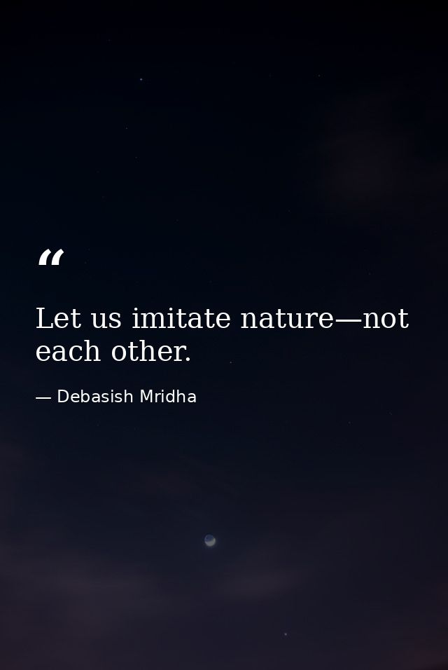 Let us imitate nature—not each other. — Debasish Mridha