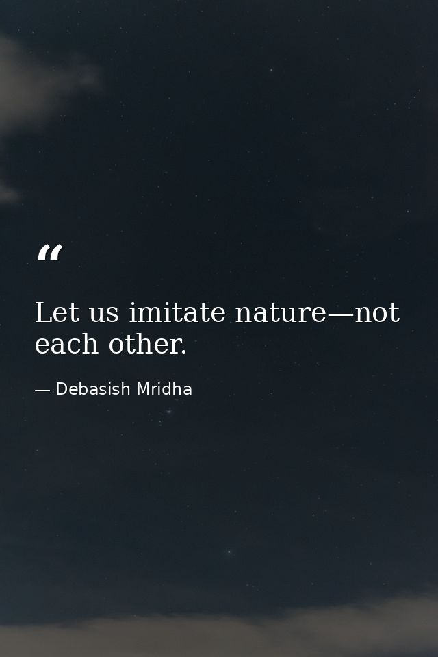 Let us imitate nature—not each other. — Debasish Mridha