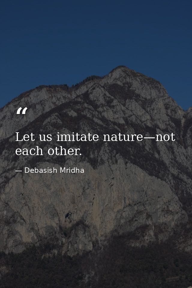 Let us imitate nature—not each other. — Debasish Mridha