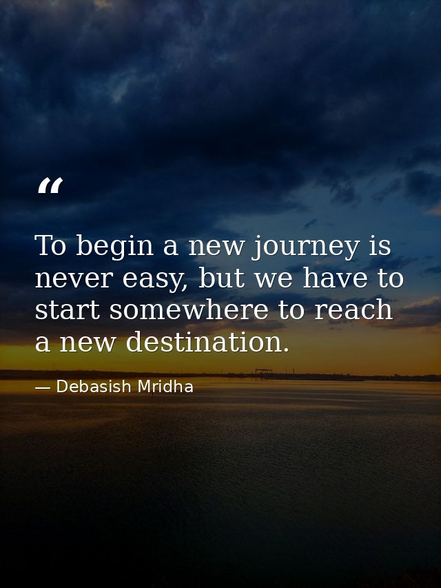 To begin a new journey is never easy, but we have to start somewhere to reach a new destination. — Debasish Mridha