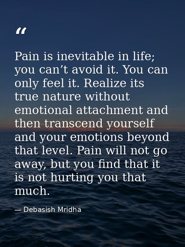 Pain is inevitable in life; you can’t avoid it. You can only feel it. Realize its true nature without emotional attachme — Debasish Mridha