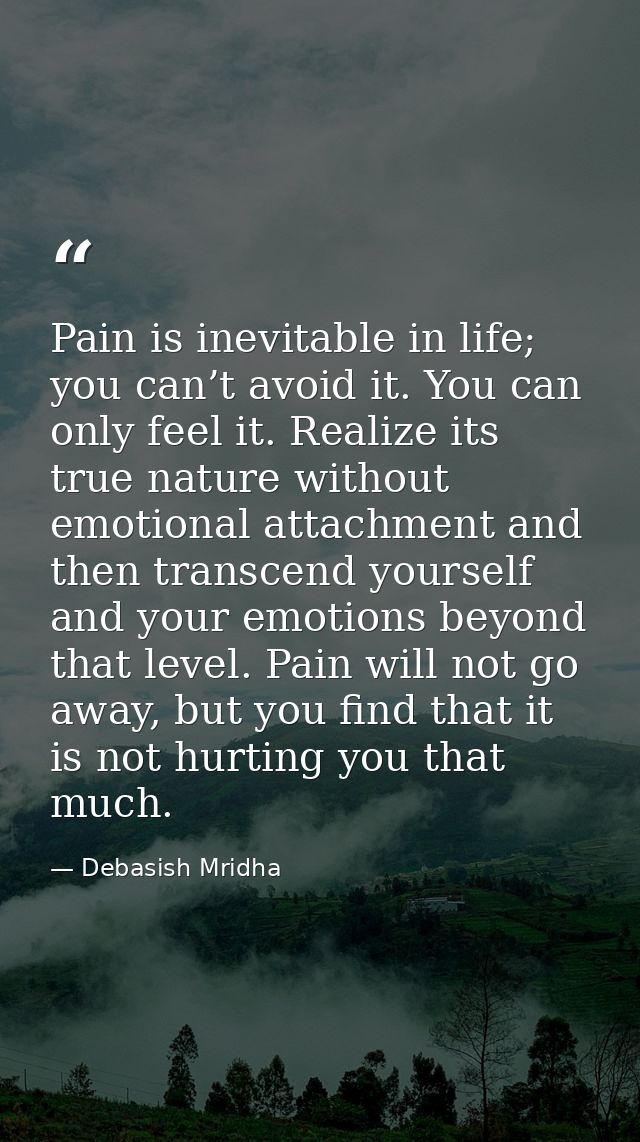 Pain is inevitable in life; you can’t avoid it. You can only feel it. Realize its true nature without emotional attachme — Debasish Mridha
