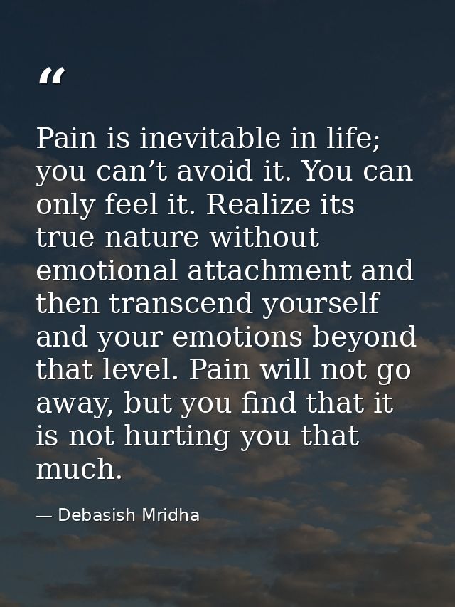 Pain is inevitable in life; you can’t avoid it. You can only feel it. Realize its true nature without emotional attachme — Debasish Mridha