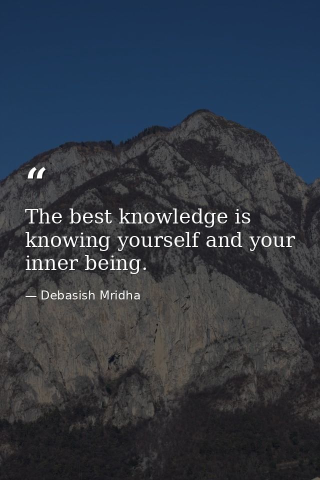 The best knowledge is knowing yourself and your inner being. — Debasish Mridha