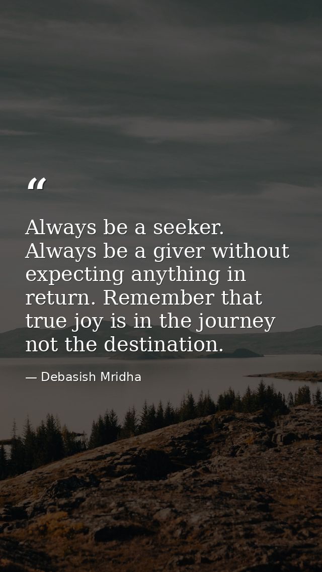 Always be a seeker. Always be a giver without expecting anything in return. Remember that true joy is in the journey not — Debasish Mridha