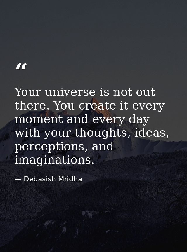 Your universe is not out there. You create it every moment and every day with your thoughts, ideas, perceptions, and ima — Debasish Mridha