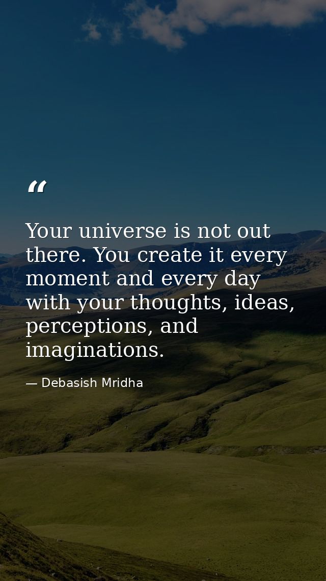 Your universe is not out there. You create it every moment and every day with your thoughts, ideas, perceptions, and ima — Debasish Mridha
