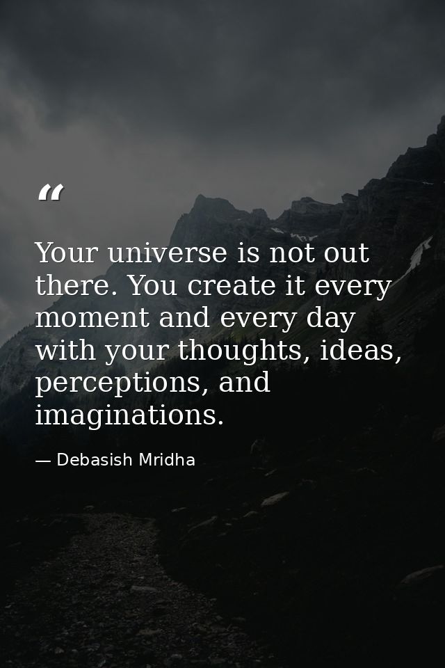 Your universe is not out there. You create it every moment and every day with your thoughts, ideas, perceptions, and ima — Debasish Mridha
