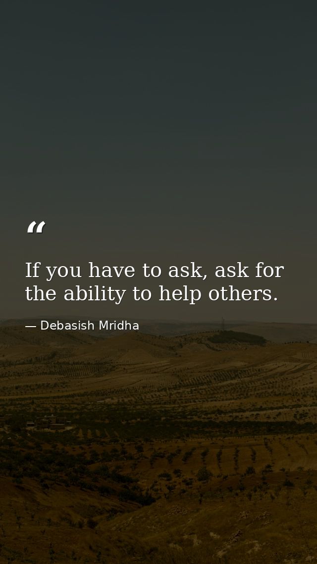 If you have to ask, ask for the ability to help others. — Debasish Mridha