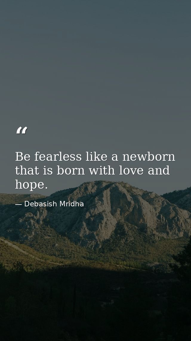 Be fearless like a newborn that is born with love and hope. — Debasish Mridha