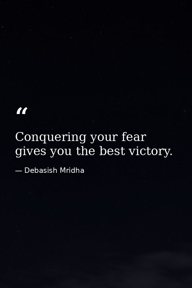Conquering your fear gives you the best victory. — Debasish Mridha