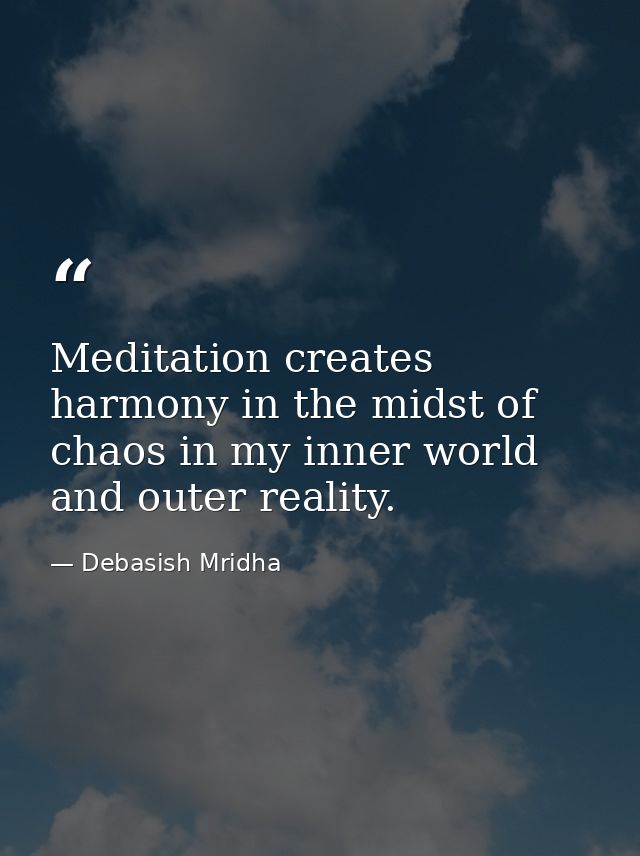 Meditation creates harmony in the midst of chaos in my inner world and outer reality. — Debasish Mridha