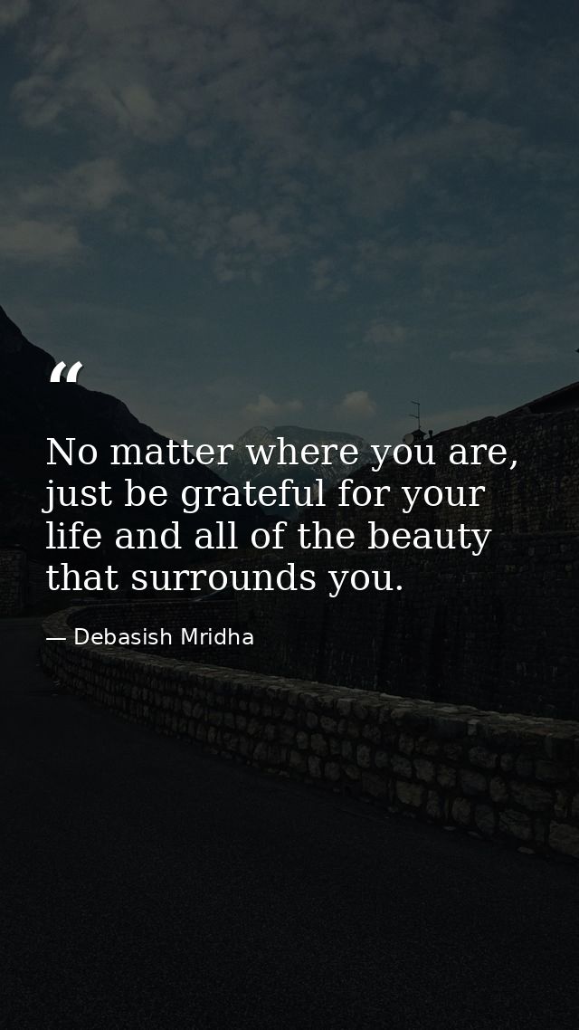 No matter where you are, just be grateful for your life and all of the beauty that surrounds you. — Debasish Mridha