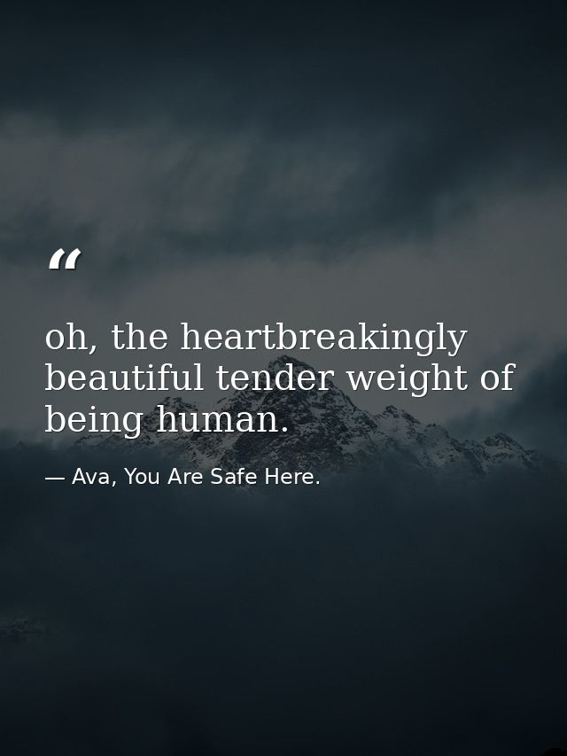 oh, the heartbreakingly beautiful tender weight of being human. — Ava, You Are Safe Here.