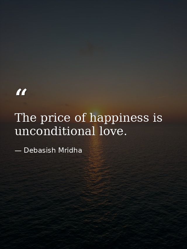 The price of happiness is unconditional love. — Debasish Mridha