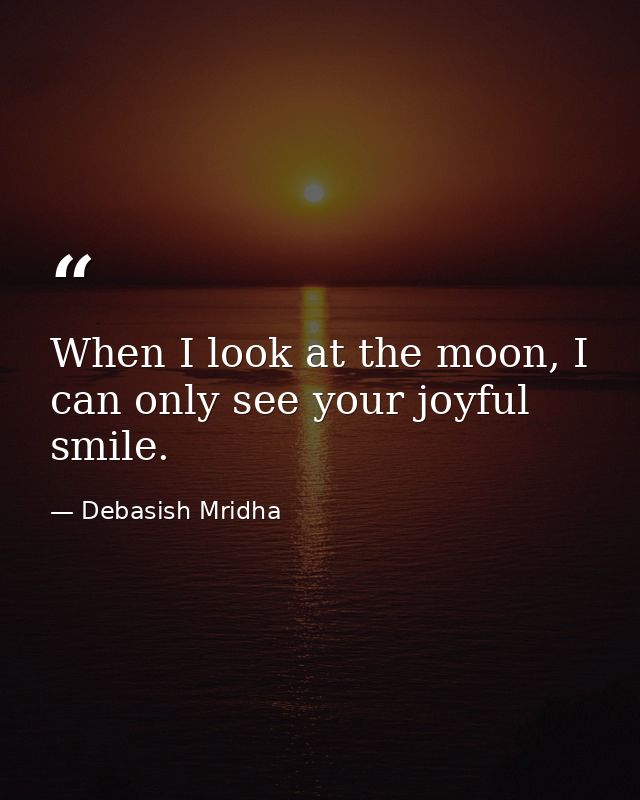 When I look at the moon, I can only see your joyful smile. — Debasish Mridha