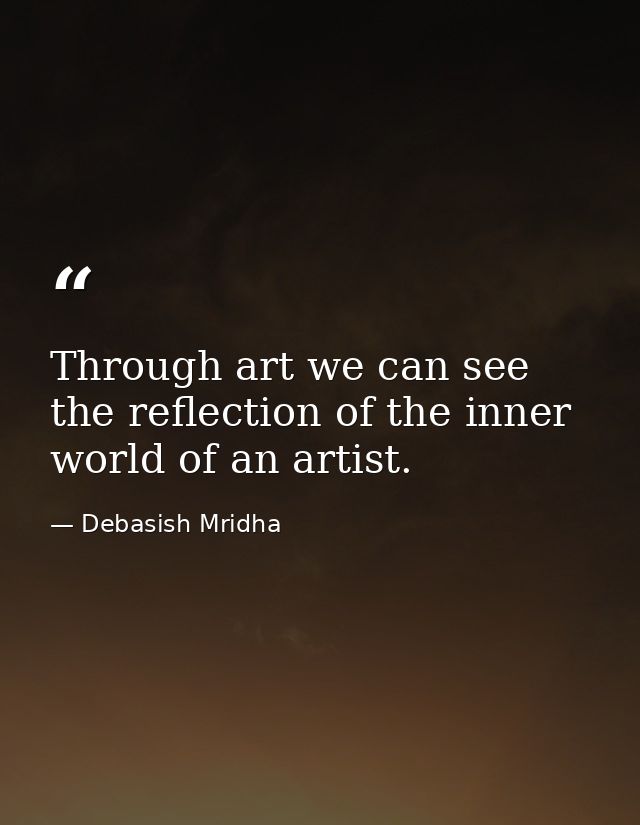Through art we can see the reflection of the inner world of an artist. — Debasish Mridha