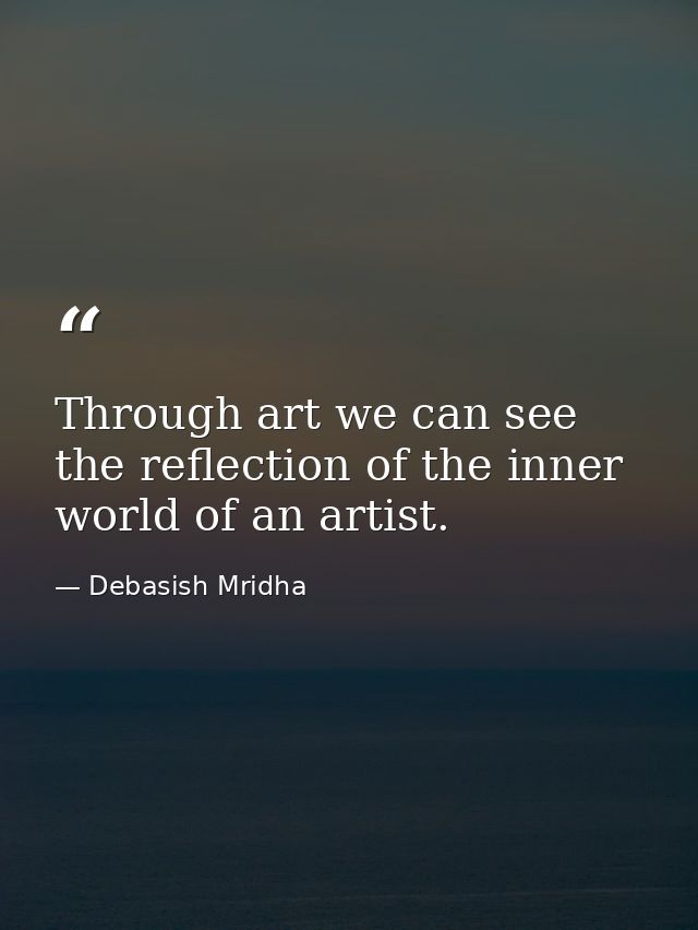 Through art we can see the reflection of the inner world of an artist. — Debasish Mridha