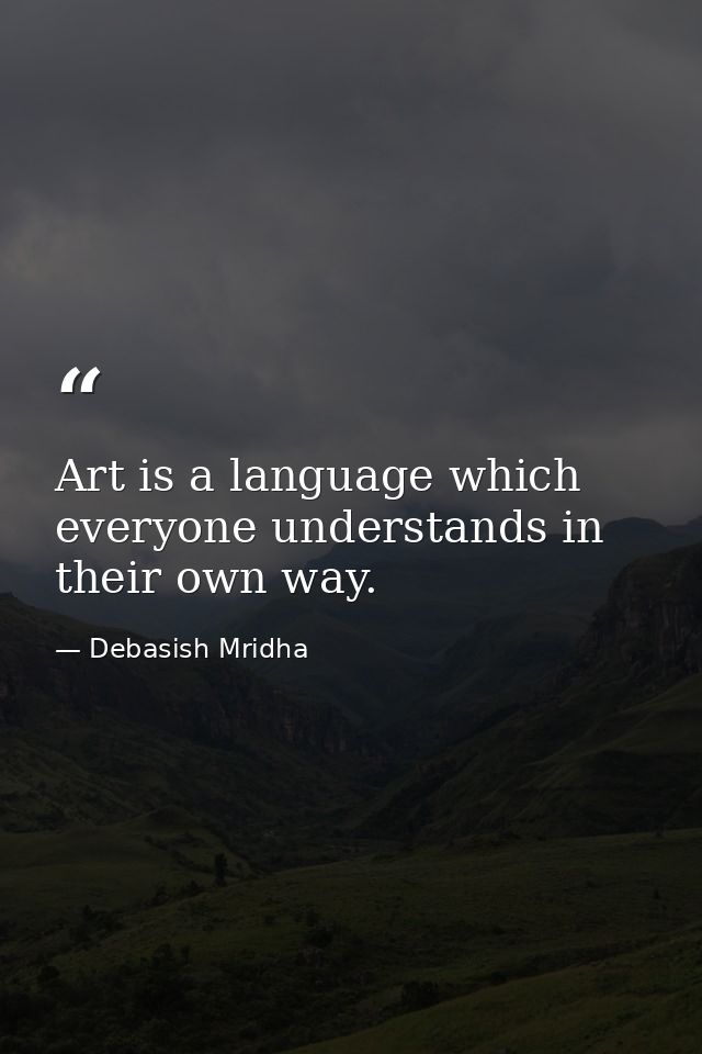 Art is a language which everyone understands in their own way. — Debasish Mridha