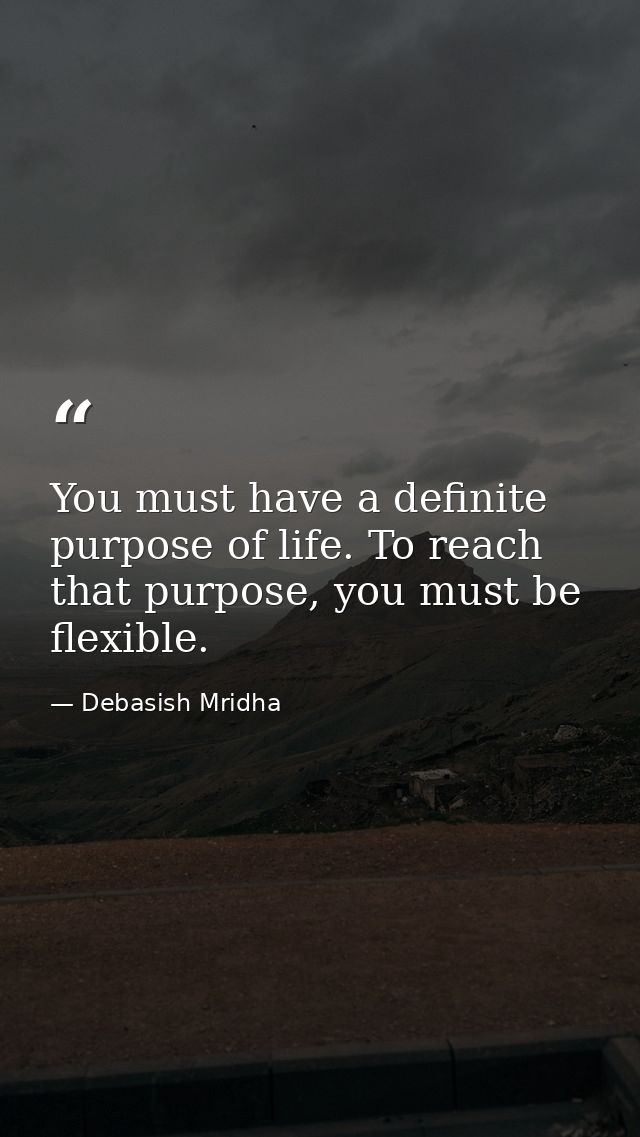 You must have a definite purpose of life. To reach that purpose, you must be flexible. — Debasish Mridha