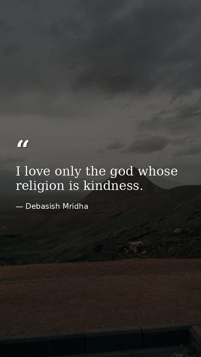 I love only the god whose religion is kindness. — Debasish Mridha
