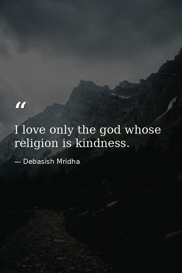 I love only the god whose religion is kindness. — Debasish Mridha