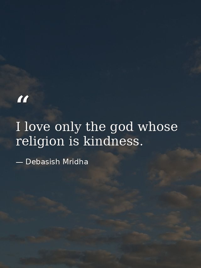 I love only the god whose religion is kindness. — Debasish Mridha