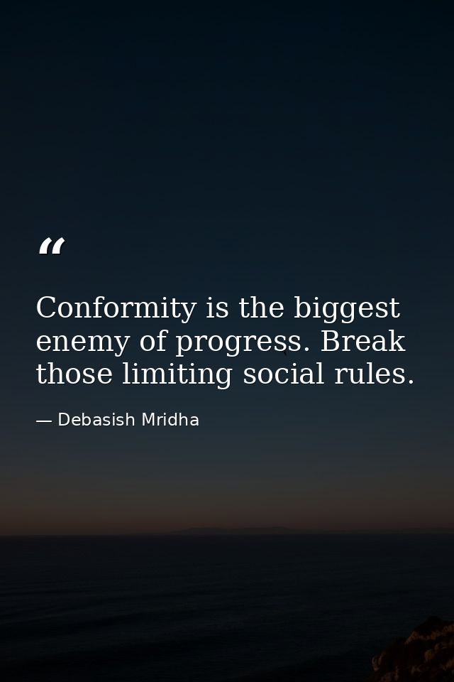 Conformity is the biggest enemy of progress. Break those limiting social rules. — Debasish Mridha