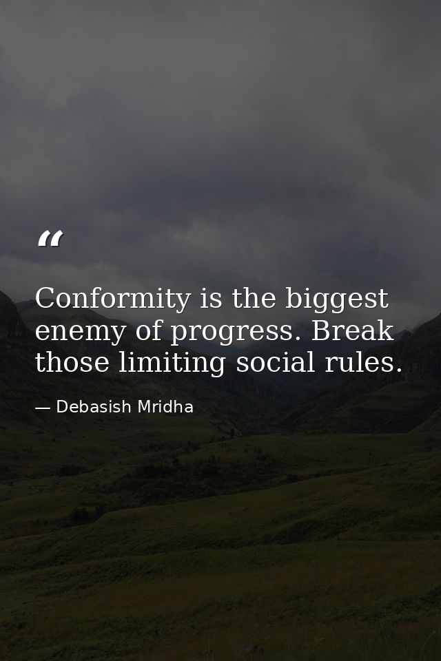 Conformity is the biggest enemy of progress. Break those limiting social rules. — Debasish Mridha