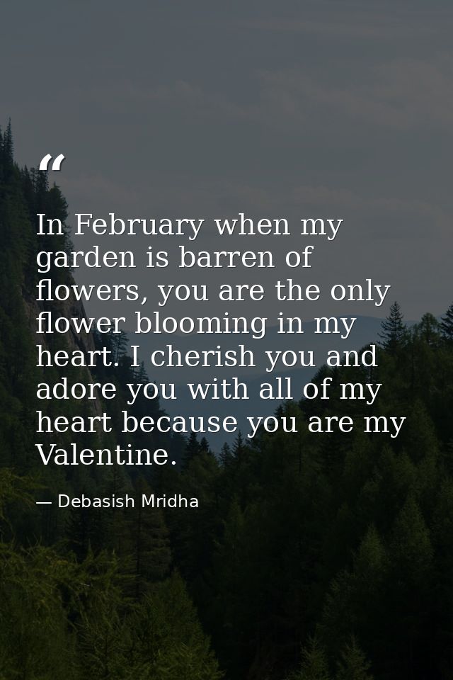 In February when my garden is barren of flowers, you are the only flower blooming in my heart. I cherish you and adore y — Debasish Mridha