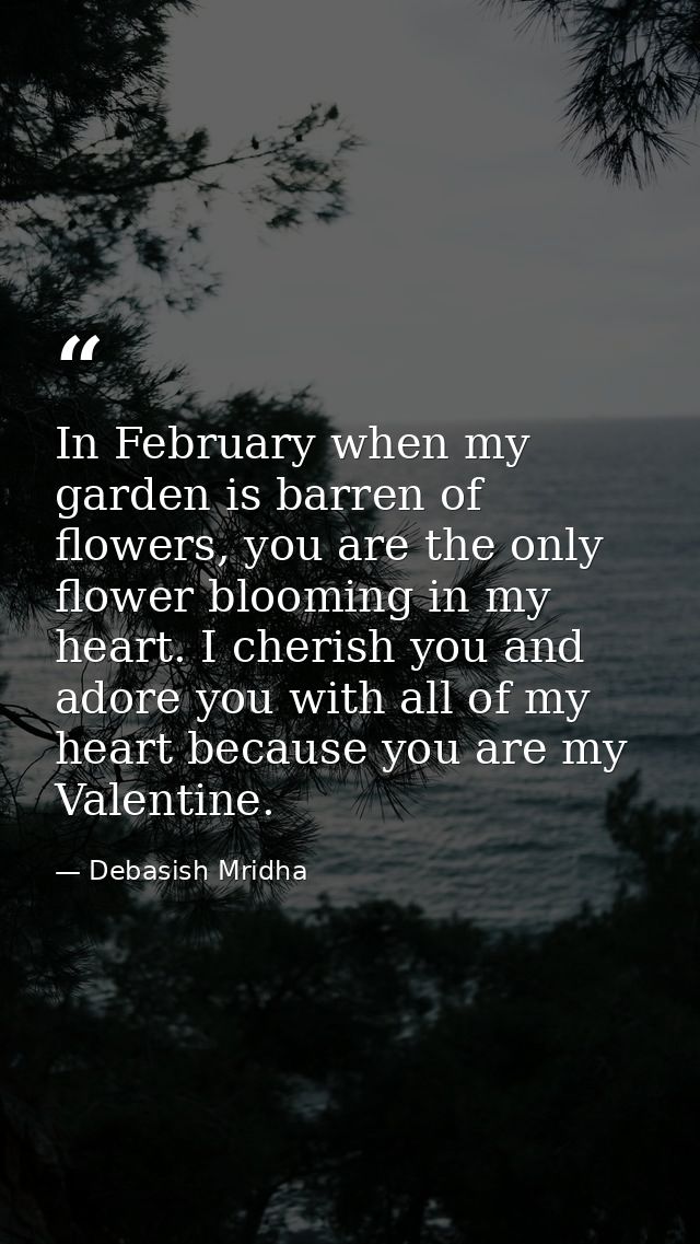 In February when my garden is barren of flowers, you are the only flower blooming in my heart. I cherish you and adore y — Debasish Mridha