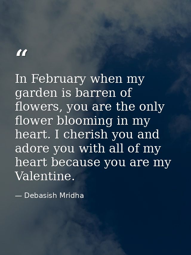 In February when my garden is barren of flowers, you are the only flower blooming in my heart. I cherish you and adore y — Debasish Mridha