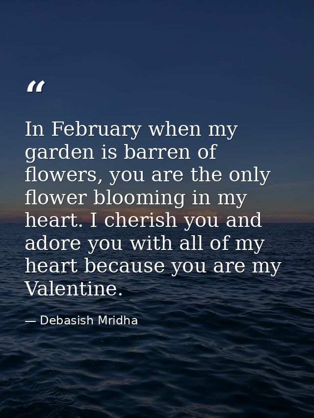In February when my garden is barren of flowers, you are the only flower blooming in my heart. I cherish you and adore y — Debasish Mridha