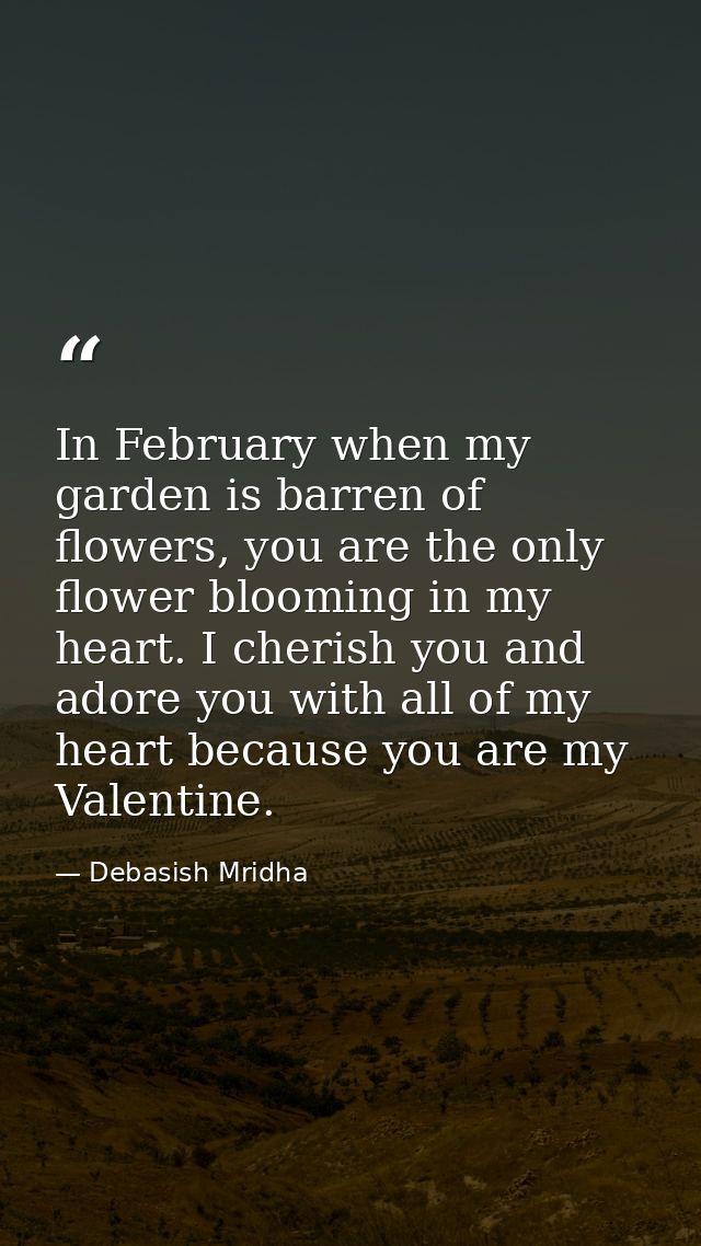 In February when my garden is barren of flowers, you are the only flower blooming in my heart. I cherish you and adore y — Debasish Mridha