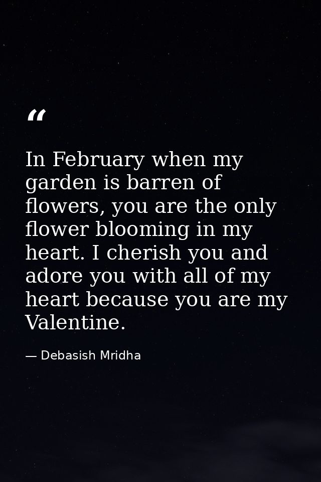 In February when my garden is barren of flowers, you are the only flower blooming in my heart. I cherish you and adore y — Debasish Mridha