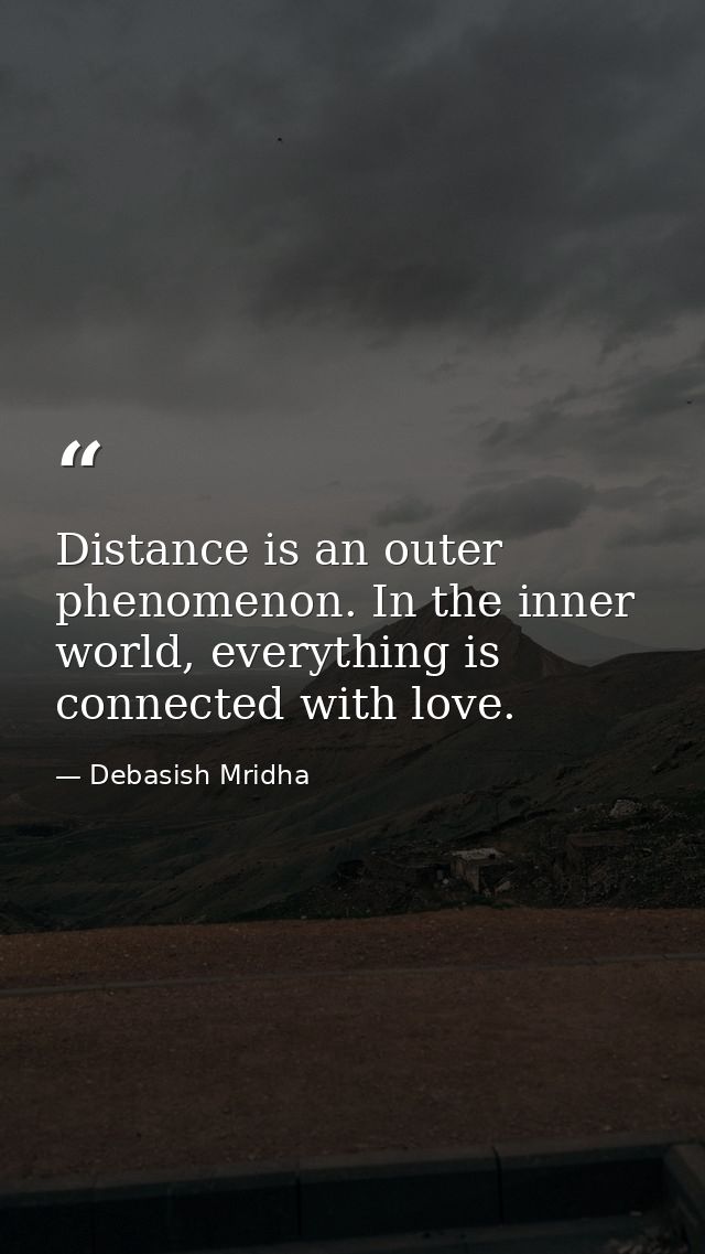 Distance is an outer phenomenon. In the inner world, everything is connected with love. — Debasish Mridha