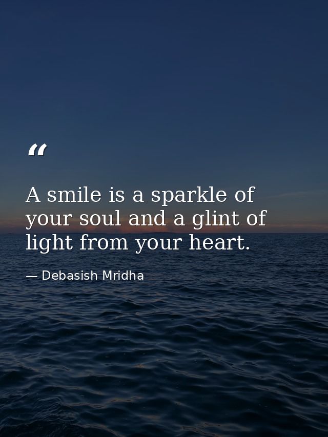 A smile is a sparkle of your soul and a glint of light from your heart. — Debasish Mridha